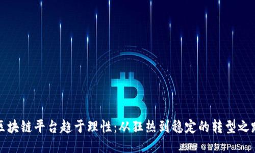 区块链平台趋于理性：从狂热到稳定的转型之路