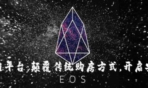 二手置业区块链平台：颠覆传统购房方式，开启安心交易新体验