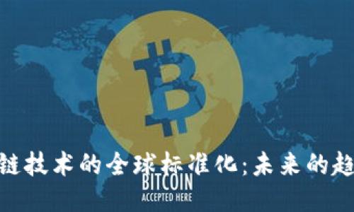 推进区块链技术的全球标准化：未来的趋势与机遇