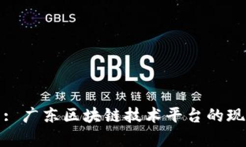 打造未来: 广东区块链技术平台的现状与前景