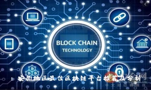 : 安徽地区最佳区块链平台推荐及分析