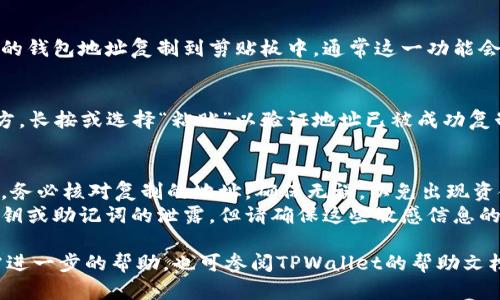 要在TPWallet中复制地址，您可以按照以下步骤进行操作：

### 步骤 1: 打开TPWallet应用
首先，您需要在手机上打开TPWallet应用。如果您尚未安装TPWallet，可以在您的设备的应用商店中下载并安装。

### 步骤 2: 登录或创建账户
进入应用后，如果您已经有 аккаунт，直接登录。如果没有，您需要创建一个新的钱包账户。

### 步骤 3: 找到您的钱包地址
一旦登录，您会看到主界面。在主界面上，您会找到与您的资产相关的信息，其中包括您的钱包地址。通常，钱包地址将以字符串形式显示，包含字母和数字的组合。

### 步骤 4: 点击复制地址
在钱包地址旁边，应该会有一个“复制”按钮，点击它会将您的钱包地址复制到剪贴板中。通常这一功能会以小图标的形式展示，例如一个剪贴板图标或“复制”字样。

### 步骤 5: 验证复制成功
您可以打开记事本、消息应用或任何允许您粘贴文本的地方，长按或选择“粘贴”以验证地址已被成功复制。

### 注意事项
1. **确保复制的地址正确**：在进行转账或接收资产之前，务必核对复制的地址，确保无误，以免出现资金损失。
2. **保护您的私钥和助记词**：复制地址过程不会涉及私钥或助记词的泄露，但请确保这些敏感信息的安全。

通过上述步骤，您将能够轻松在TPWallet中复制地址。如需进一步的帮助，也可参阅TPWallet的帮助文档或社区支持。