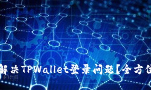如何解决TPWallet登录问题？全方位指南