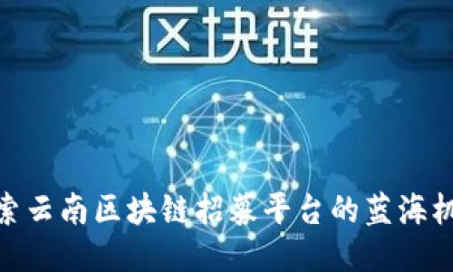 探索云南区块链招募平台的蓝海机遇