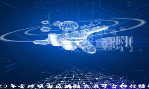 
2023年全球顶尖区块链交易平台排行榜解析