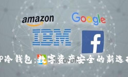 TP冷钱包：数字资产安全的新选择