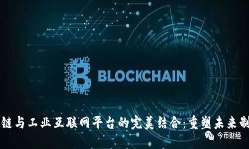 区块链与工业互联网平台的完美结合：重塑未来制造业