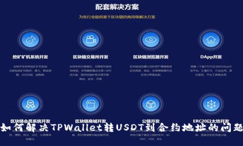 如何解决TPWallet转USDT到合约地址的问题