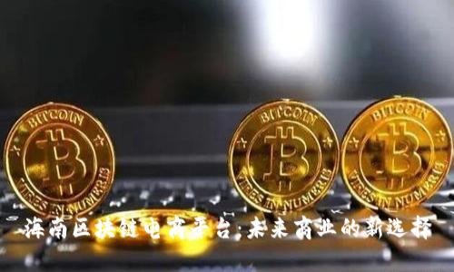 海南区块链电商平台：未来商业的新选择