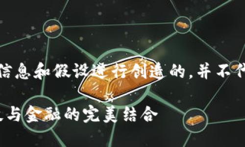 请注意，以下内容是基于已有的信息和假设进行创造的，并不代表实际情况或小米的官方立场。

 小米区块链金融平台评测：科技与金融的完美结合