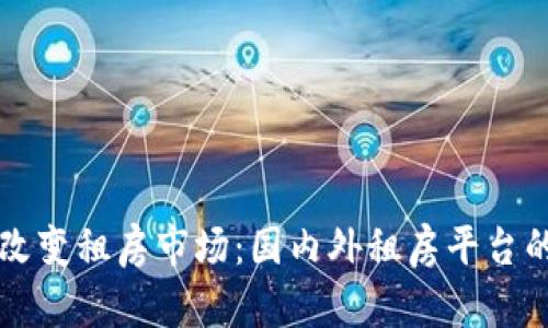 区块链如何改变租房市场：国内外租房平台的创新与发展