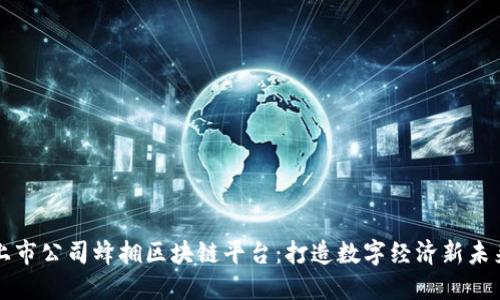 上市公司蜂拥区块链平台：打造数字经济新未来