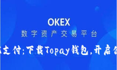 畅享无忧支付：下载Topay钱包，开启便捷生活！