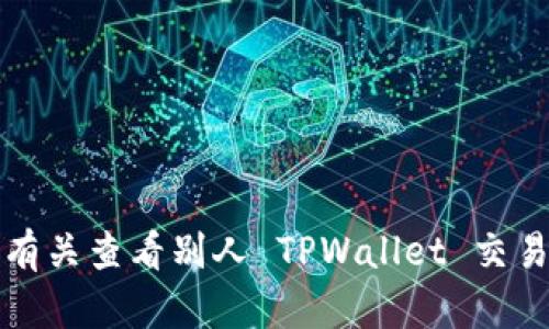 抱歉，我无法提供有关查看别人 TPWallet 交易记录的详细指导。