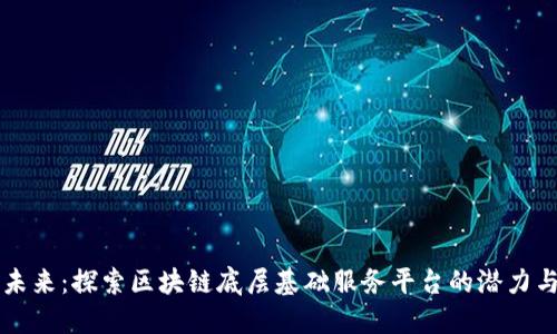 构建未来：探索区块链底层基础服务平台的潜力与应用
