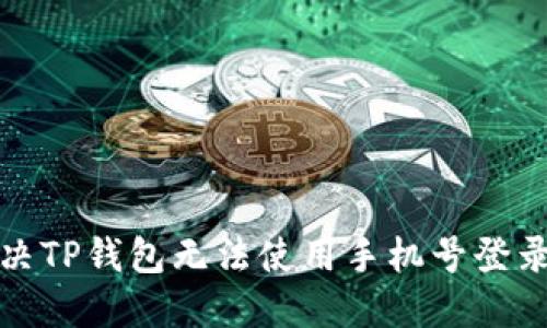 如何解决TP钱包无法使用手机号登录的问题