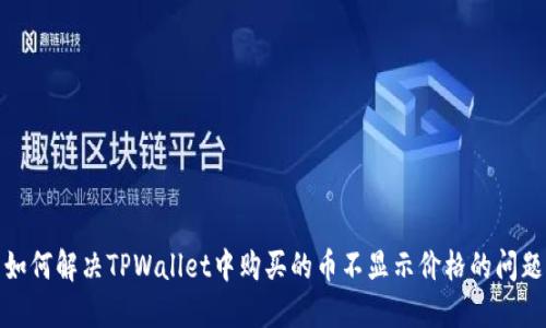如何解决TPWallet中购买的币不显示价格的问题