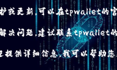 您好！ 如果您在使用tpwallet时遇到问题，建议您尝试以下几个步骤进行排查和解决：

1. **检查网络连接**：确保您的网络连接正常，有时网络问题可能导致应用无法使用。

2. **更新版本**：检查是否下载了最新版本的tpwallet。如果没有，请前往官方应用商店或官方网站进行更新。

3. **清除缓存**：如果您是使用移动设备，尝试清除应用的缓存，重新启动应用。

4. **重新安装**：如果以上方法无效，您可以尝试卸载tpwallet，然后重新安装。

5. **查看官方公告**：有时钱包会进行维护或更新，可以在tpwallet的官方网站或社交媒体平台查看公告。

6. **联系支持**：如果以上方法仍然无法解决问题，建议联系tpwallet的客服或支持团队，他们能提供专业的帮助。

如果您有更多具体的问题或错误信息，欢迎提供详细信息，我可以帮助您更深入地分析和解决问题！