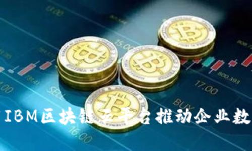 如何利用IBM区块链云平台推动企业数字化转型