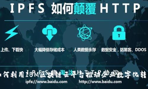 如何利用IBM区块链云平台推动企业数字化转型