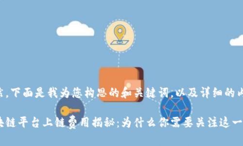 当然，下面是我为您构思的和关键词，以及详细的内容。

区块链平台上链费用揭秘：为什么你需要关注这一点