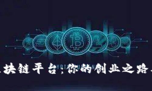 选择最佳区块链平台：你的创业之路从这里开始