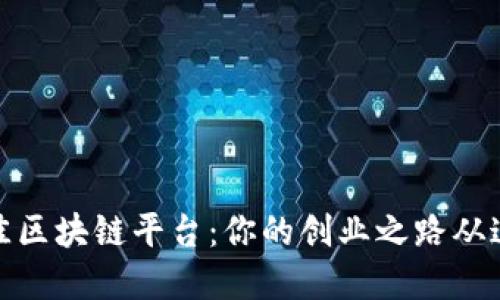 选择最佳区块链平台：你的创业之路从这里开始