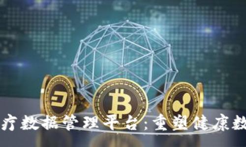 : 
区块链医疗数据管理平台：重塑健康数据的未来