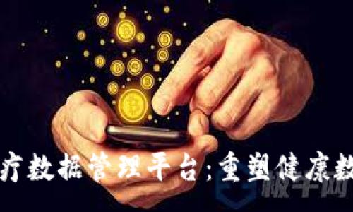 : 
区块链医疗数据管理平台：重塑健康数据的未来