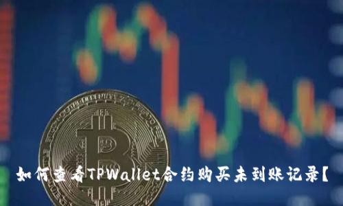 如何查看TPWallet合约购买未到账记录？