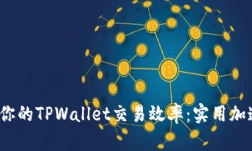 mbioati提高你的TPWallet交易效率：实用加速技巧与策略