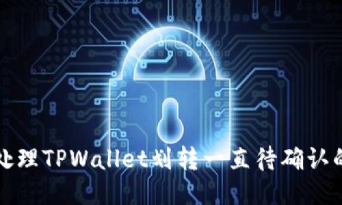 如何处理TPWallet划转一直待确认的问题