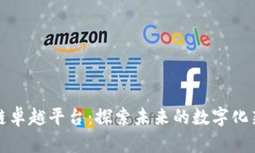 区块链卓越平台：探索未来的数字化新时代