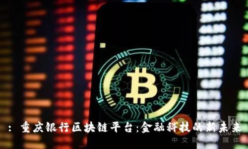 : 重庆银行区块链平台：金融科技的新未来