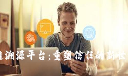 区块链溯源平台：重塑信任的新世纪技术