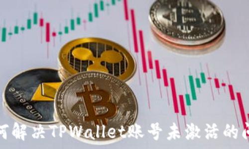   
如何解决TPWallet账号未激活的问题