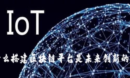  为什么搭建区块链平台是未来创新的关键？