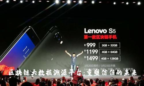 区块链大数据溯源平台：重塑信任的未来