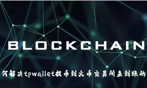 : 如何解决tpwallet提币到火币交易所未到账的问题