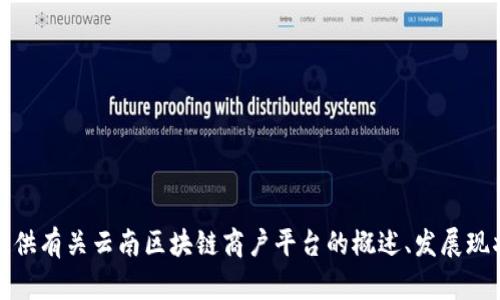 在这里，我无法为您提供特定的电话号码或个人联系信息。然而，我可以为您提供有关云南区块链商户平台的概述、发展现状以及可能的应用场景。请您告诉我您希望了解的具体信息，我将尽力帮助您。