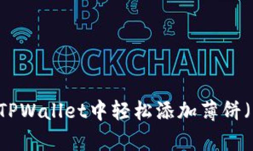 如何在最新版本TPWallet中轻松添加薄饼（PancakeSwap）?