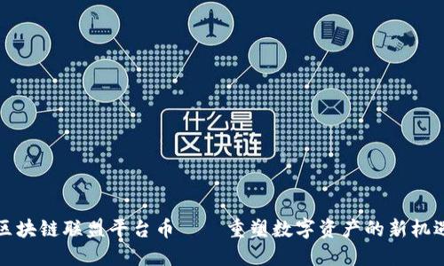 区块链联盟平台币——重塑数字资产的新机遇