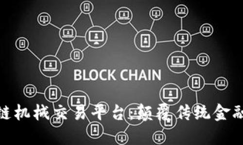 探索区块链机械交易平台：颠覆传统金融的新时代