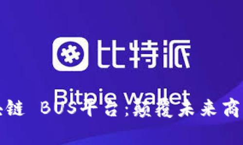 全面解析区块链 BUS平台：颠覆未来商业模式的引擎