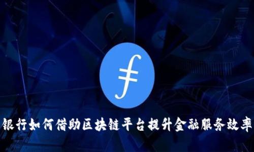 银行如何借助区块链平台提升金融服务效率