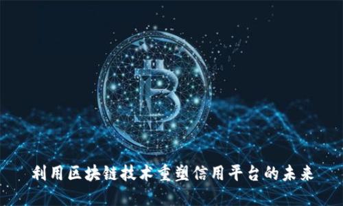 利用区块链技术重塑信用平台的未来