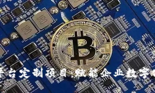 上海区块链平台定制项目：赋能企业数字化转型新机遇