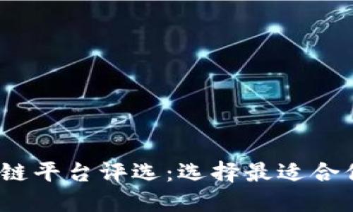 2023年区块链平台评选：选择最适合你的最佳选择