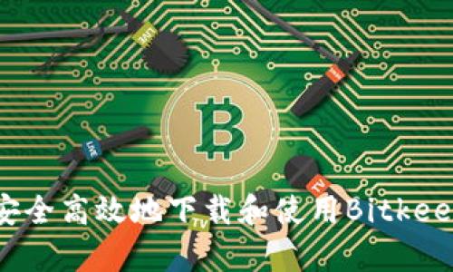 如何安全高效地下载和使用Bitkeep钱包
