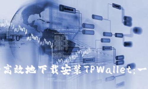 如何安全高效地下载安装TPWallet：一步步指南